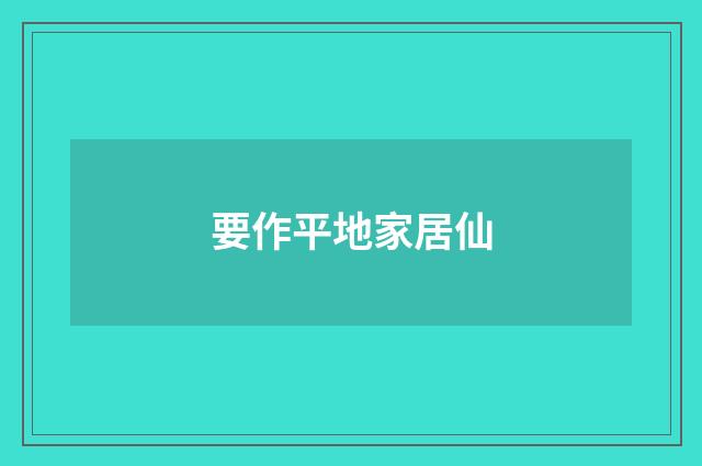 要作平地家居仙