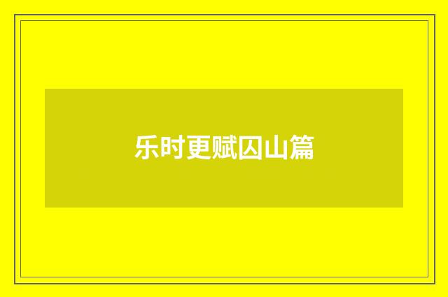 乐时更赋囚山篇