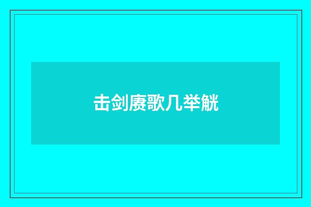 击剑赓歌几举觥