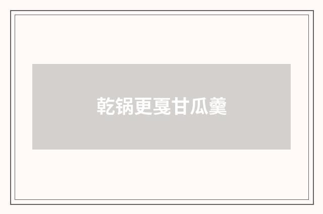 乾锅更戛甘瓜羹