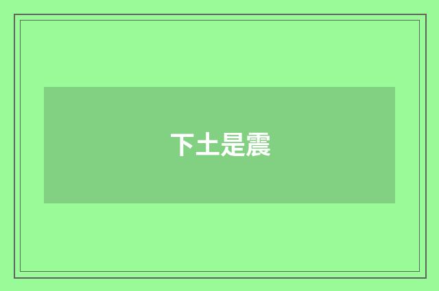 下土是震