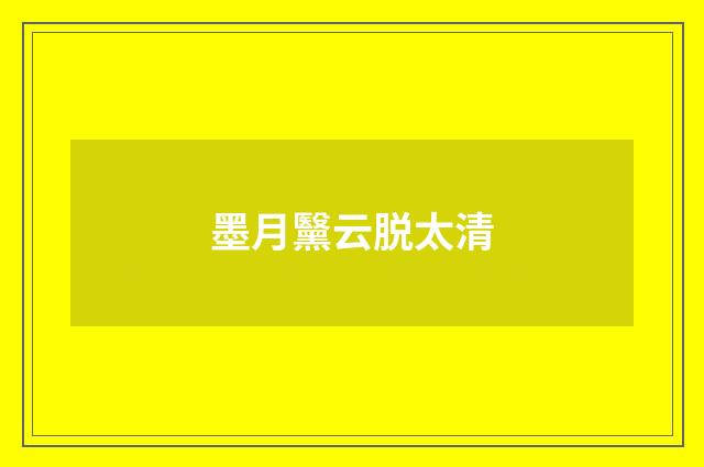 墨月黳云脱太清