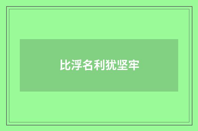 比浮名利犹坚牢