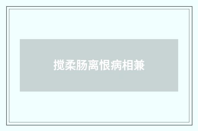 搅柔肠离恨病相兼