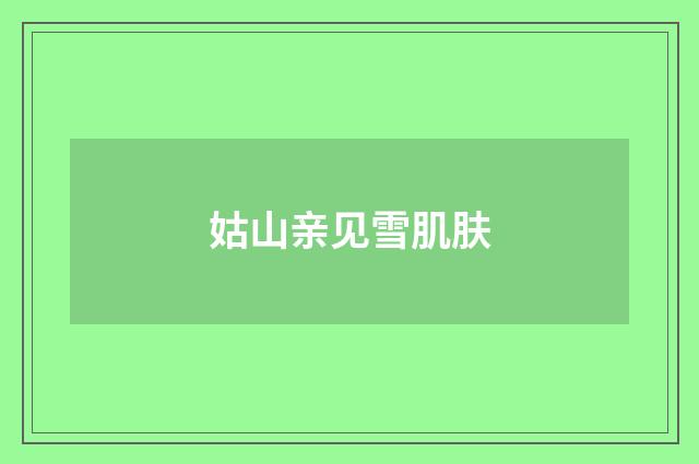姑山亲见雪肌肤
