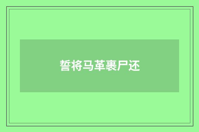誓将马革裹尸还