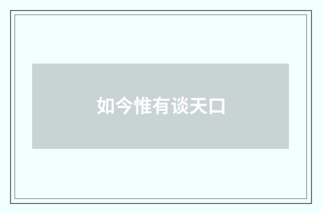 如今惟有谈天口