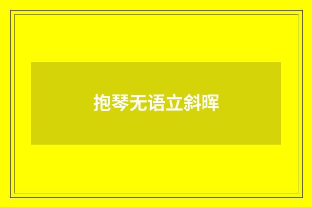 抱琴无语立斜晖