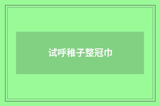 试呼稚子整冠巾