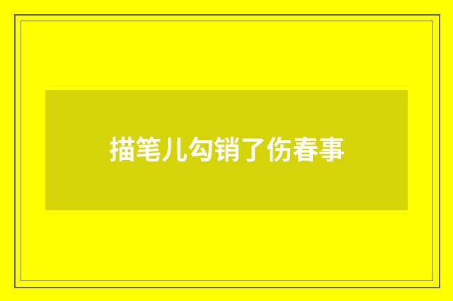 描笔儿勾销了伤春事