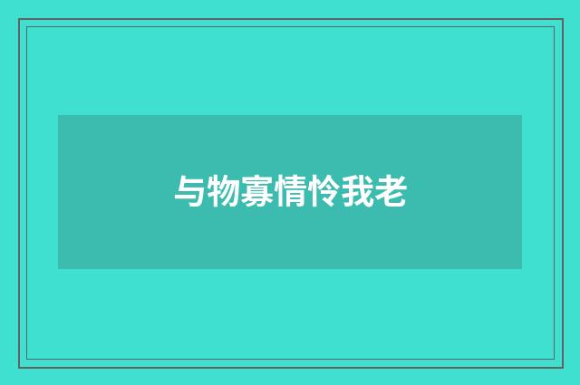 与物寡情怜我老