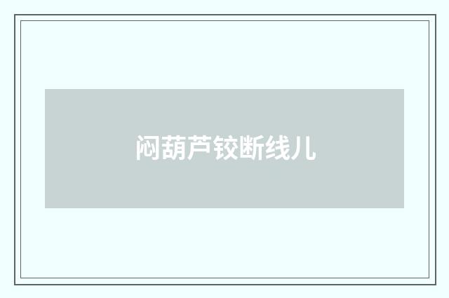 闷葫芦铰断线儿