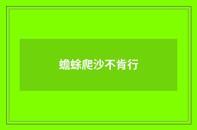 蟾蜍爬沙不肯行