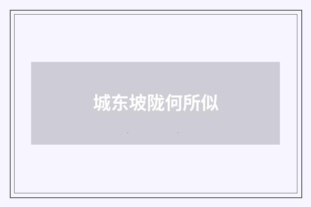 城东坡陇何所似