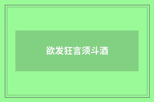欲发狂言须斗酒