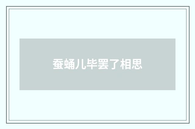 蚕蛹儿毕罢了相思