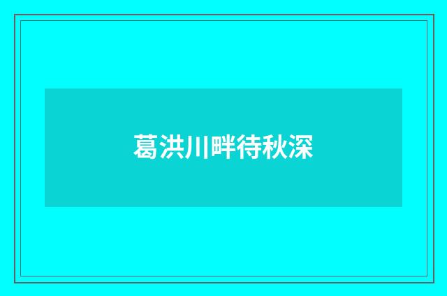 葛洪川畔待秋深