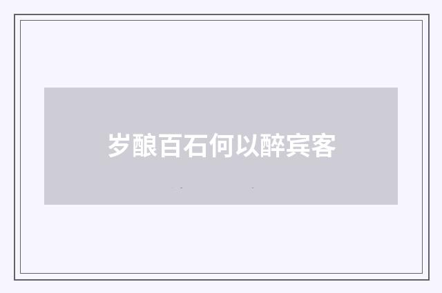 岁酿百石何以醉宾客