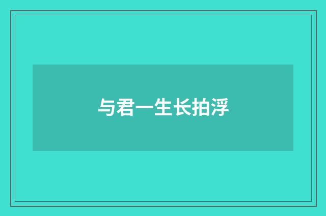 与君一生长拍浮