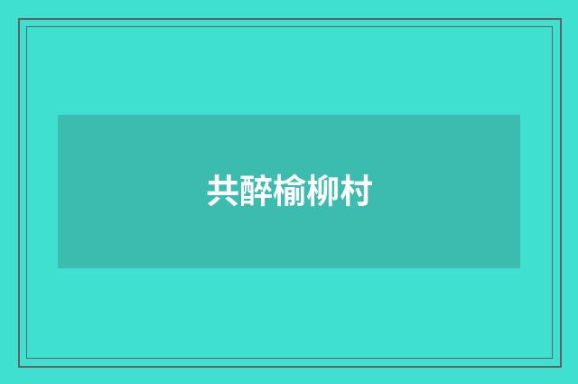 共醉榆柳村