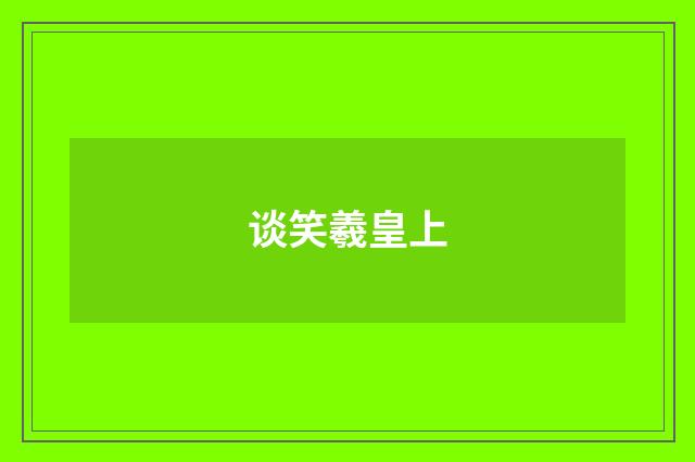 谈笑羲皇上