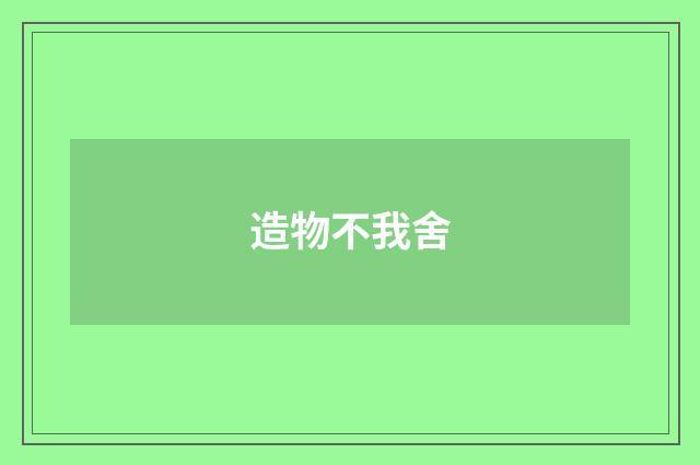 造物不我舍