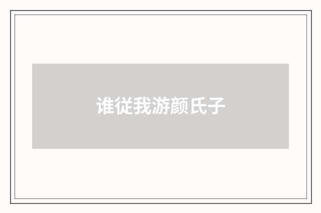 谁従我游颜氏子