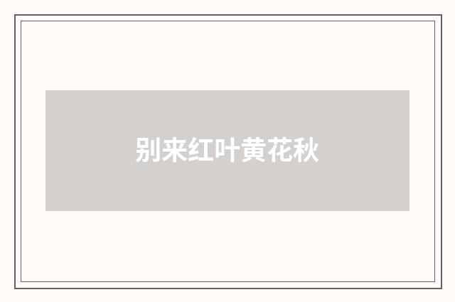 别来红叶黄花秋