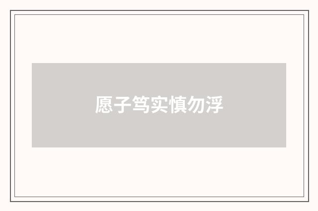 愿子笃实慎勿浮