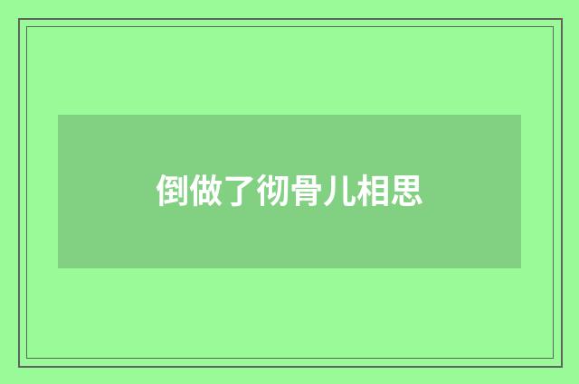 倒做了彻骨儿相思