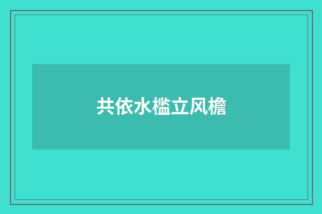 共依水槛立风檐