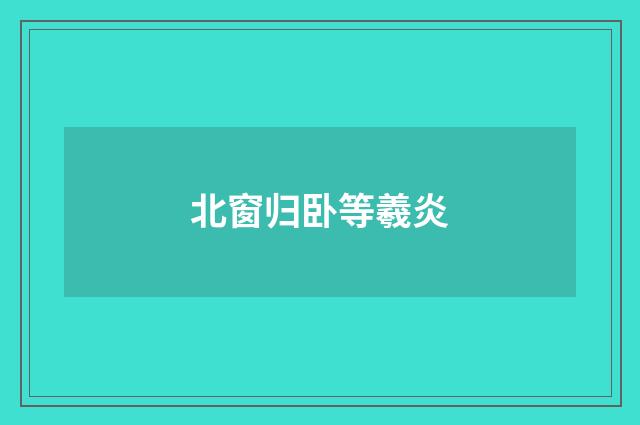 北窗归卧等羲炎