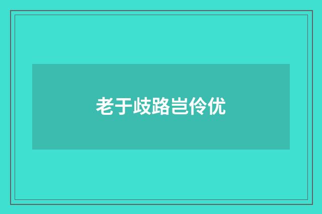 老于歧路岂伶优