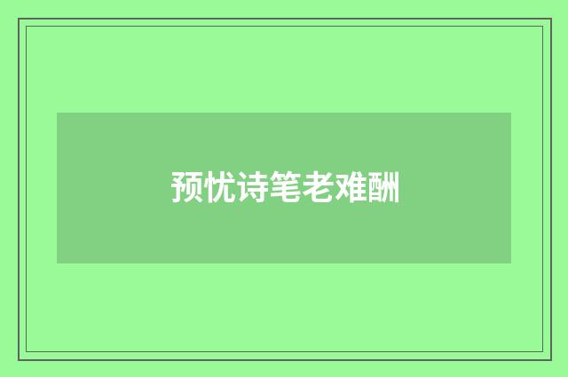 预忧诗笔老难酬