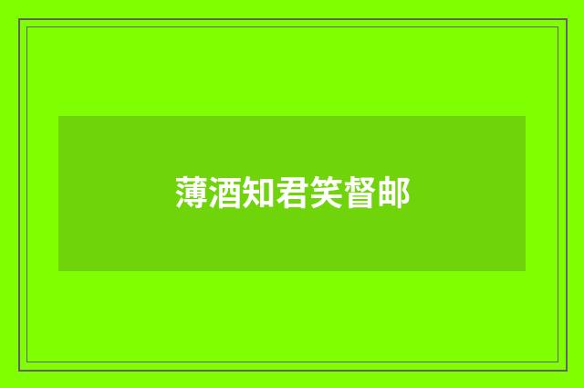 薄酒知君笑督邮
