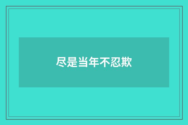 尽是当年不忍欺