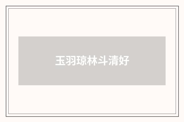 玉羽琼林斗清好