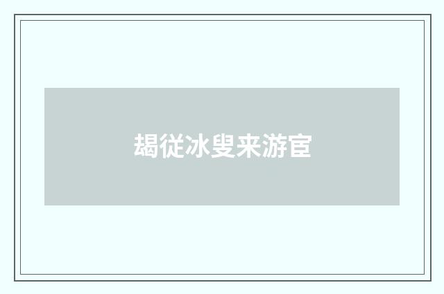 朅従冰叟来游宦