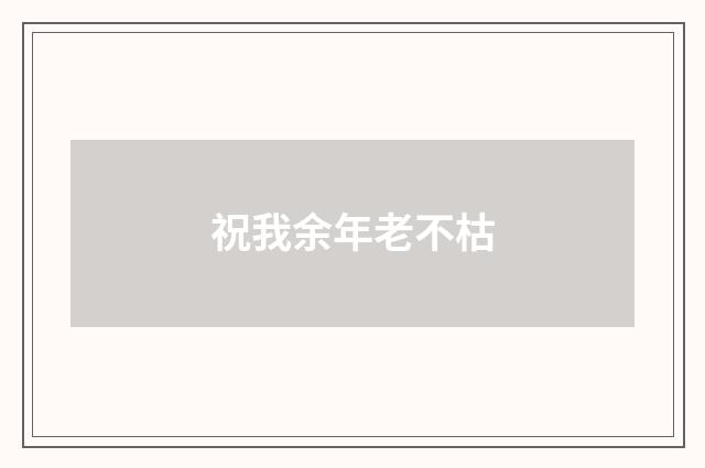 祝我余年老不枯