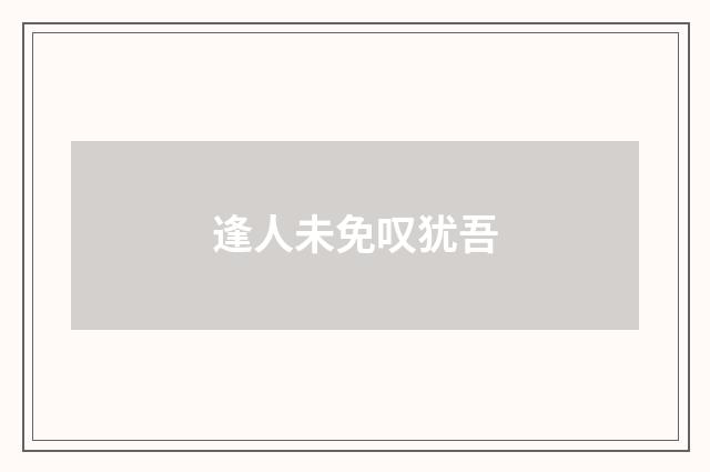 逢人未免叹犹吾