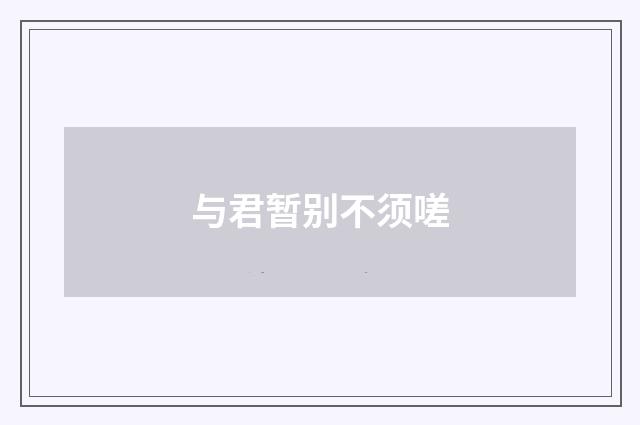 与君暂别不须嗟