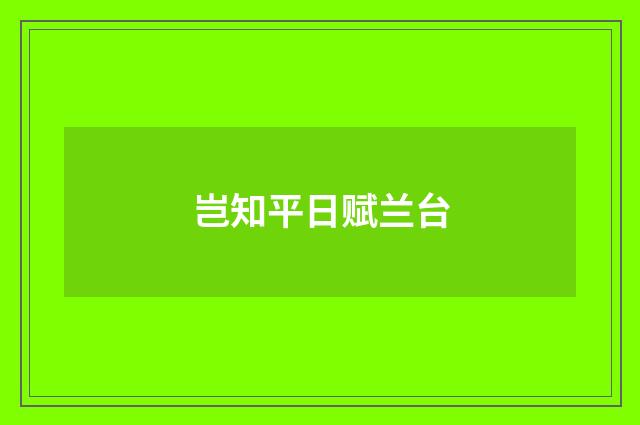 岂知平日赋兰台