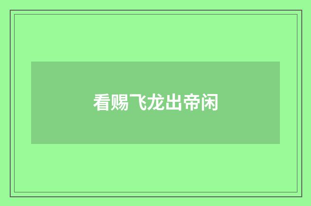 看赐飞龙出帝闲
