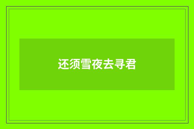 还须雪夜去寻君