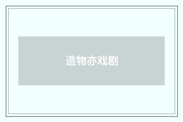 造物亦戏剧