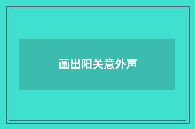 画出阳关意外声