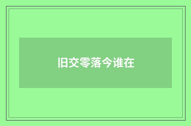 旧交零落今谁在