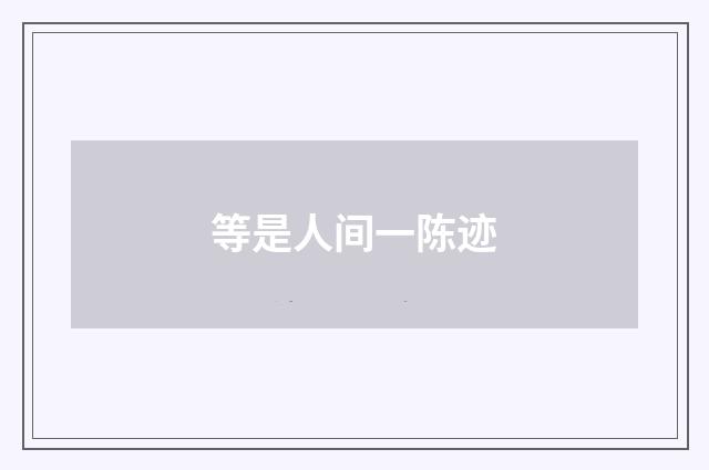等是人间一陈迹