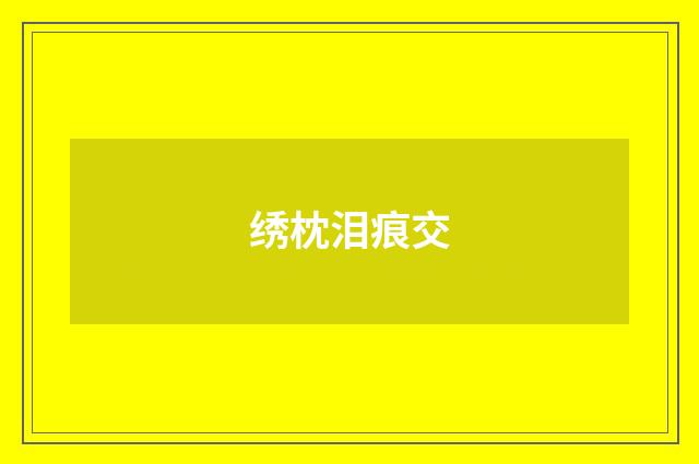绣枕泪痕交