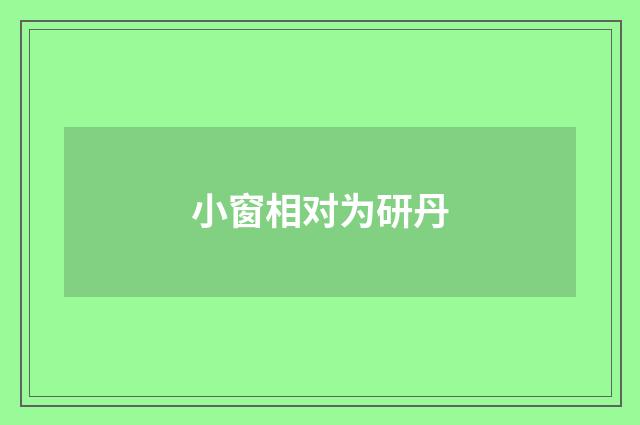 小窗相对为研丹